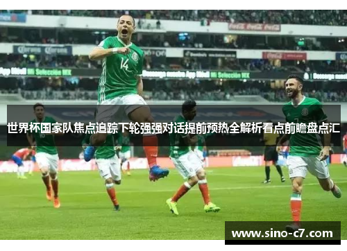 世界杯国家队焦点追踪下轮强强对话提前预热全解析看点前瞻盘点汇