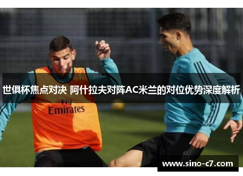 世俱杯焦点对决 阿什拉夫对阵AC米兰的对位优势深度解析