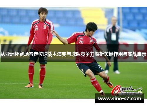 从亚洲杯赛场看定位球战术演变与球队竞争力解析关键作用与实战启示