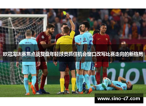 欧冠淘汰赛焦点战复盘年轻球员抓住机会窗口改写比赛走向的新格局 欧冠淘汰赛焦点战复盘年轻球员抓住机会窗口改写比赛走向的新格局