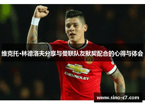 维克托·林德洛夫分享与曼联队友默契配合的心得与体会