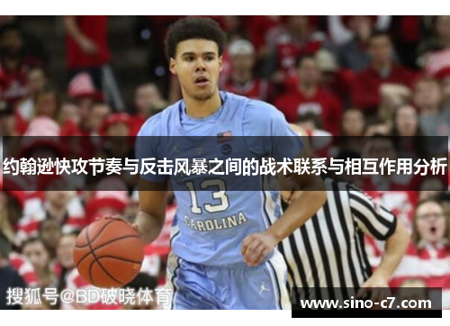 约翰逊快攻节奏与反击风暴之间的战术联系与相互作用分析 约翰逊快攻节奏与反击风暴之间的战术联系与相互作用分析