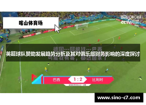 英超球队赞助发展趋势分析及其对俱乐部财务影响的深度探讨 英超球队赞助发展趋势分析及其对俱乐部财务影响的深度探讨