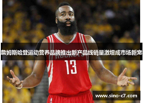 詹姆斯哈登运动营养品牌推出新产品线销量激增成市场新宠 詹姆斯哈登运动营养品牌推出新产品线销量激增成市场新宠