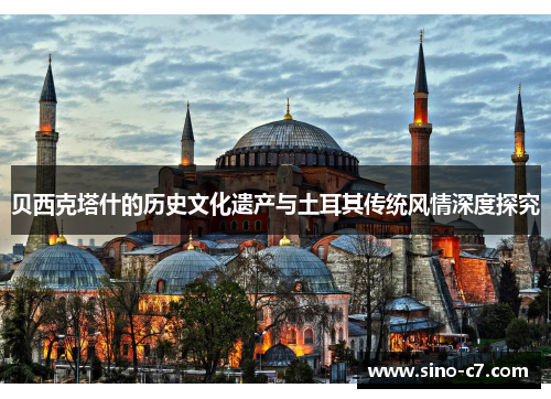 贝西克塔什的历史文化遗产与土耳其传统风情深度探究 贝西克塔什的历史文化遗产与土耳其传统风情深度探究
