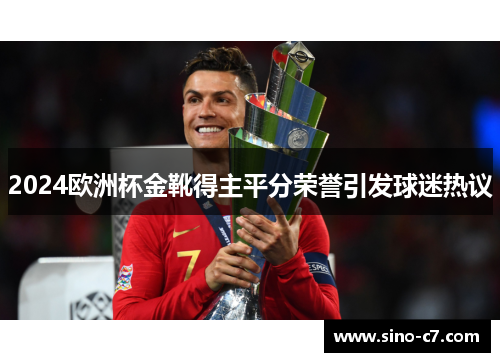 2024欧洲杯金靴得主平分荣誉引发球迷热议 2024欧洲杯金靴得主平分荣誉引发球迷热议