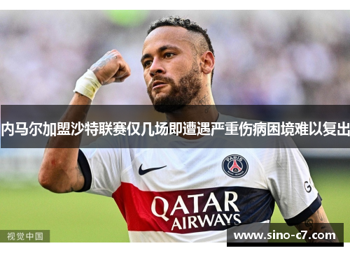 内马尔加盟沙特联赛仅几场即遭遇严重伤病困境难以复出