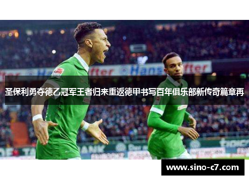 圣保利勇夺德乙冠军王者归来重返德甲书写百年俱乐部新传奇篇章再 圣保利勇夺德乙冠军王者归来重返德甲书写百年俱乐部新传奇篇章再