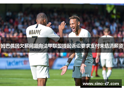 姆巴佩因欠薪问题向法甲联盟提起诉讼要求支付未结清薪资