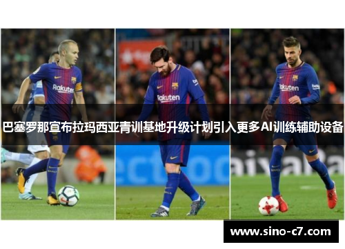 巴塞罗那宣布拉玛西亚青训基地升级计划引入更多AI训练辅助设备