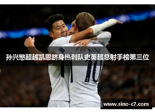 孙兴慜超越凯恩跻身热刺队史英超总射手榜第三位 孙兴慜超越凯恩跻身热刺队史英超总射手榜第三位