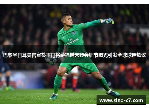 巴黎圣日耳曼官宣签下门将萨福诺夫转会细节曝光引发全球球迷热议