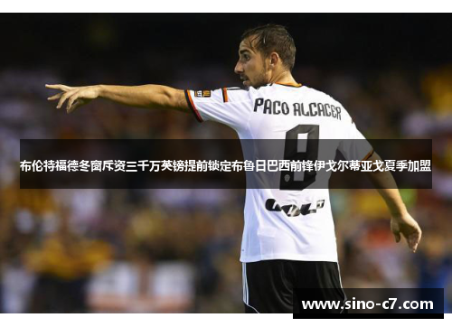 布伦特福德冬窗斥资三千万英镑提前锁定布鲁日巴西前锋伊戈尔蒂亚戈夏季加盟