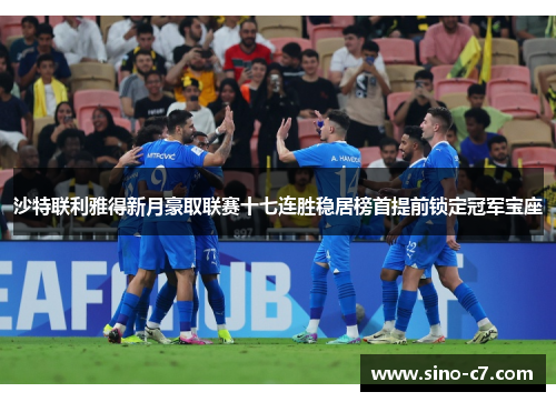 沙特联利雅得新月豪取联赛十七连胜稳居榜首提前锁定冠军宝座 沙特联利雅得新月豪取联赛十七连胜稳居榜首提前锁定冠军宝座