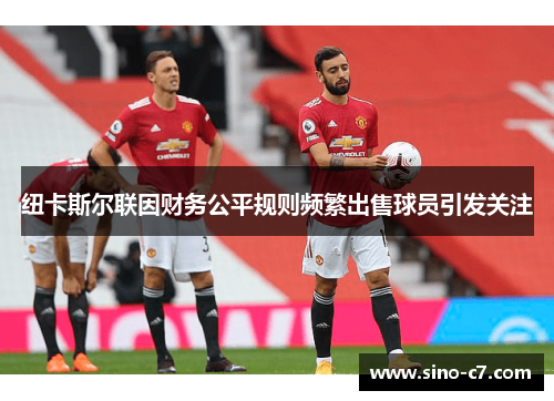 纽卡斯尔联因财务公平规则频繁出售球员引发关注