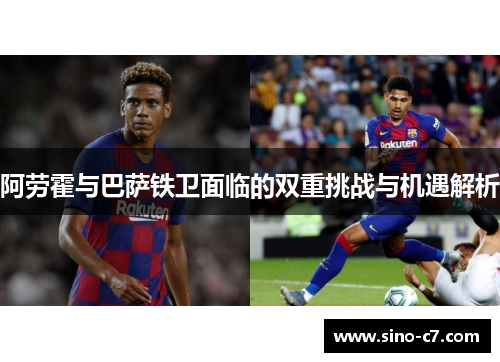 阿劳霍与巴萨铁卫面临的双重挑战与机遇解析