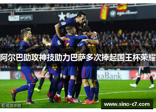 阿尔巴助攻神技助力巴萨多次捧起国王杯荣耀