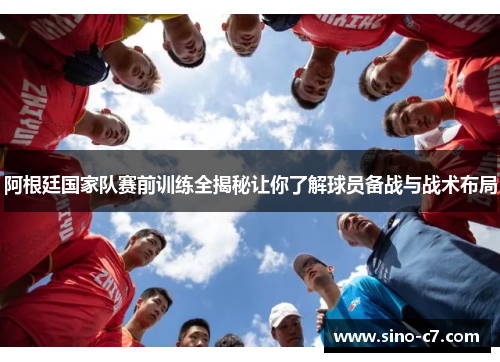 阿根廷国家队赛前训练全揭秘让你了解球员备战与战术布局