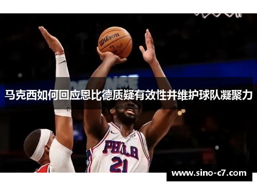 马克西如何回应恩比德质疑有效性并维护球队凝聚力