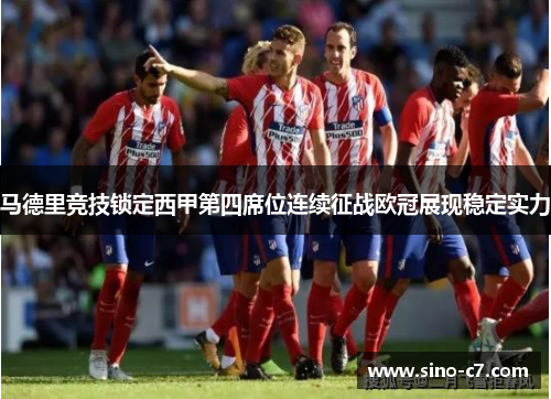 马德里竞技锁定西甲第四席位连续征战欧冠展现稳定实力