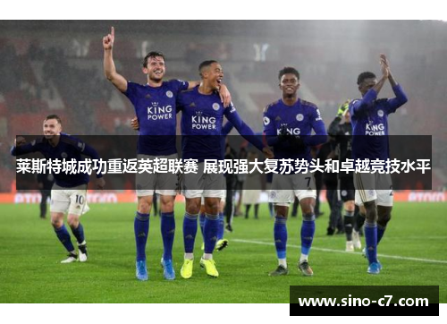 莱斯特城成功重返英超联赛 展现强大复苏势头和卓越竞技水平 莱斯特城成功重返英超联赛 展现强大复苏势头和卓越竞技水平