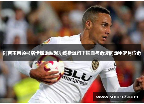阿吉雷带领马洛卡逆境崛起功成身退留下铁血与奇迹的西甲岁月传奇 阿吉雷带领马洛卡逆境崛起功成身退留下铁血与奇迹的西甲岁月传奇