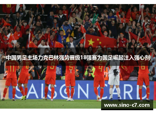中国男足主场力克巴林强势晋级18强赛为国足崛起注入强心剂 中国男足主场力克巴林强势晋级18强赛为国足崛起注入强心剂