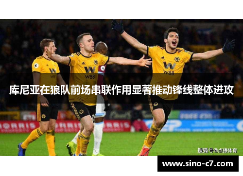 库尼亚在狼队前场串联作用显著推动锋线整体进攻