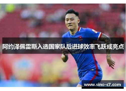 阿约泽佩雷斯入选国家队后进球效率飞跃成亮点
