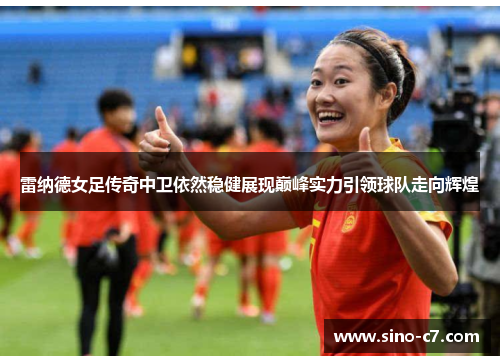 雷纳德女足传奇中卫依然稳健展现巅峰实力引领球队走向辉煌