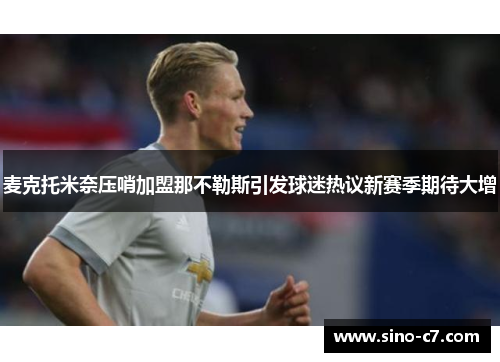 麦克托米奈压哨加盟那不勒斯引发球迷热议新赛季期待大增