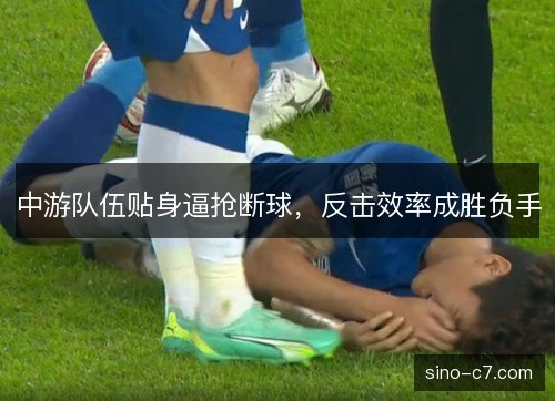 中游队伍贴身逼抢断球，反击效率成胜负手