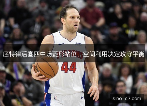 底特律活塞四中场菱形站位，空间利用决定攻守平衡